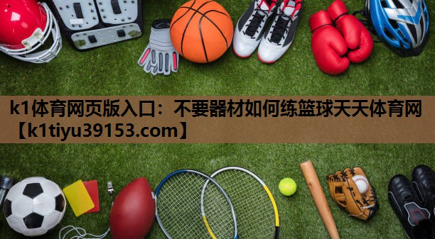 k1体育网页版入口：不要器材如何练篮球天天体育网