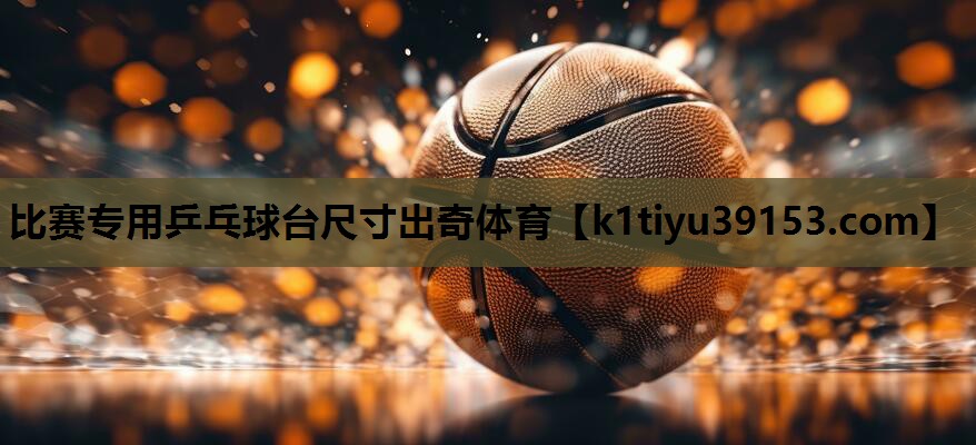 比赛专用乒乓球台尺寸出奇体育