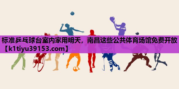 标准乒乓球台室内家用明天，南昌这些公共体育场馆免费开放
