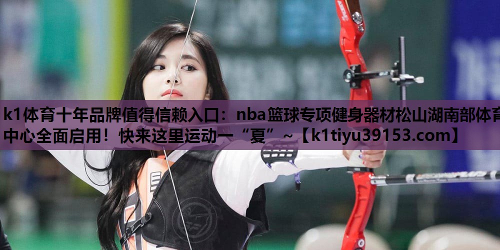 k1体育十年品牌值得信赖入口：nba篮球专项健身器材松山湖南部体育中心全面启用！快来这里运动一“夏”~