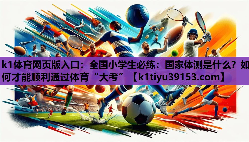 k1体育网页版入口：全国小学生必练：国家体测是什么？如何才能顺利通过体育“大考”