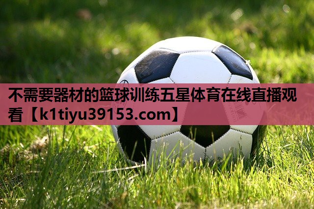 不需要器材的篮球训练五星体育在线直播观看