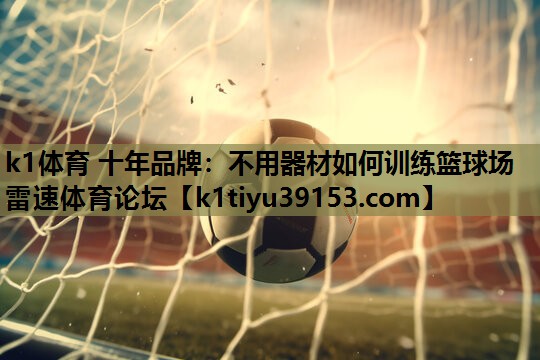k1体育 十年品牌：不用器材如何训练篮球场雷速体育论坛