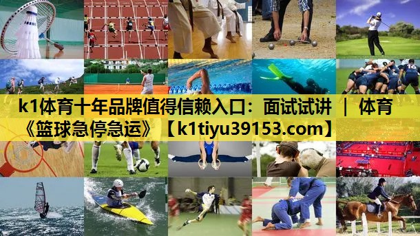k1体育十年品牌值得信赖入口：面试试讲 ｜ 体育《篮球急停急运》