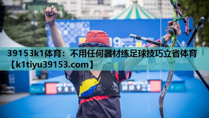 39153k1体育：不用任何器材练足球技巧立省体育