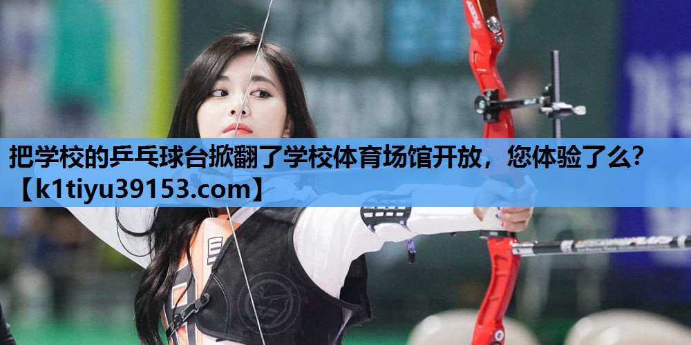 把学校的乒乓球台掀翻了学校体育场馆开放，您体验了么？