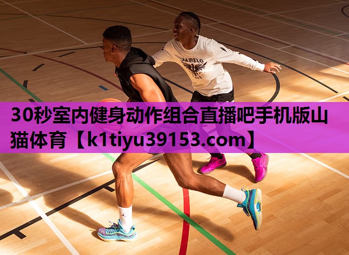 30秒室内健身动作组合直播吧手机版山猫体育