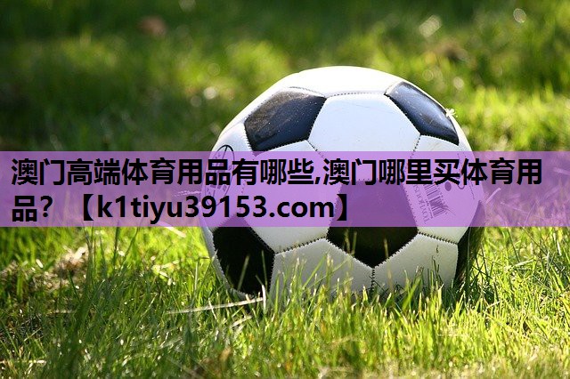 澳门高端体育用品有哪些,澳门哪里买体育用品？