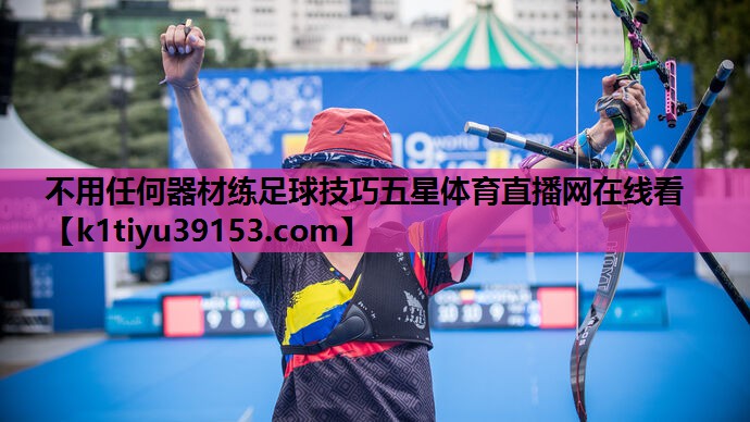 不用任何器材练足球技巧五星体育直播网在线看