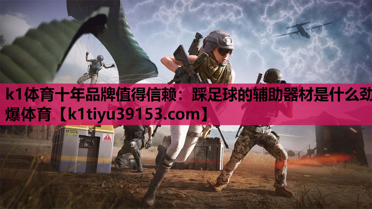 k1体育十年品牌值得信赖：踩足球的辅助器材是什么劲爆体育