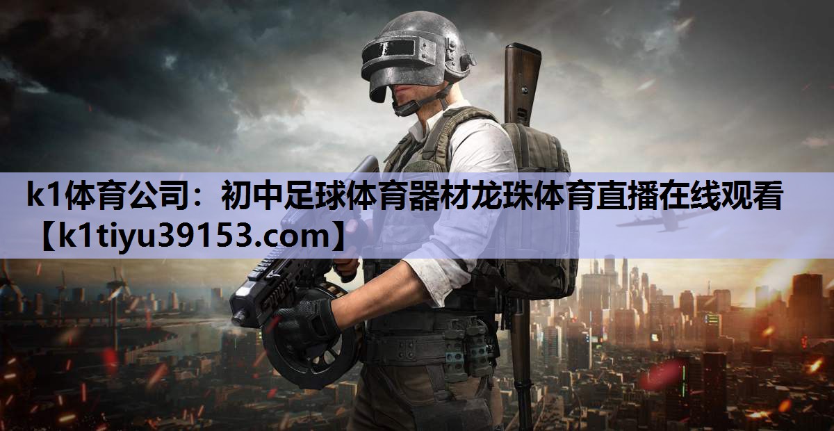 k1体育公司：初中足球体育器材龙珠体育直播在线观看
