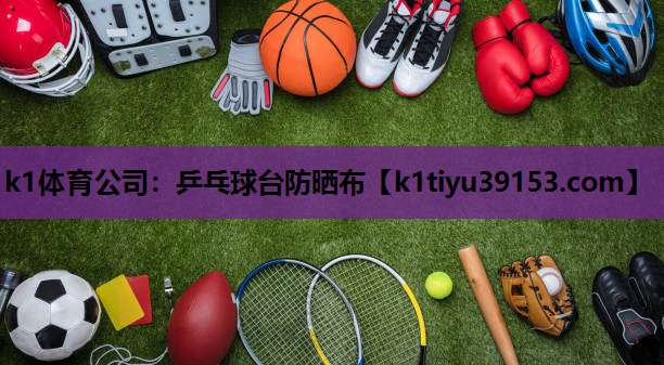 k1体育公司：乒乓球台防晒布