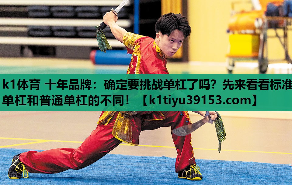k1体育 十年品牌：确定要挑战单杠了吗？先来看看标准单杠和普通单杠的不同！