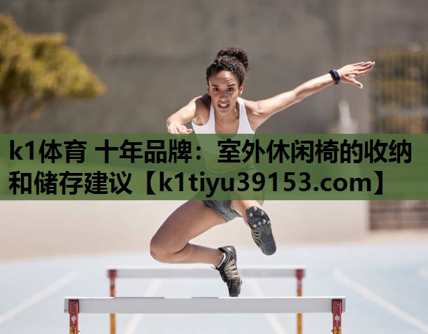 k1体育 十年品牌：室外休闲椅的收纳和储存建议