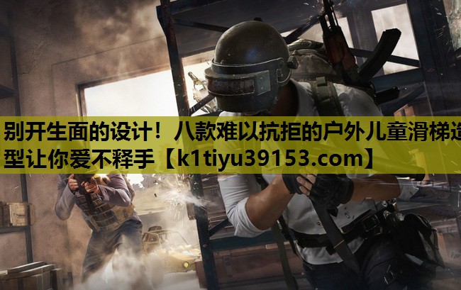 别开生面的设计！八款难以抗拒的户外儿童滑梯造型让你爱不释手